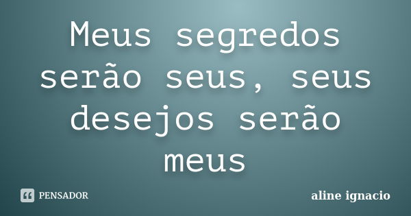 Meus segredos serão seus, seus desejos serão meus... Frase de Aline Ignácio.