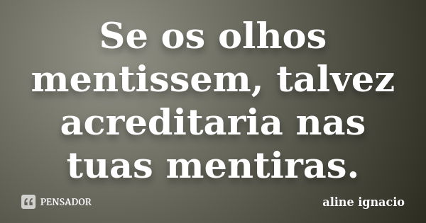 Se os olhos mentissem, talvez acreditaria nas tuas mentiras.... Frase de Aline Ignácio.