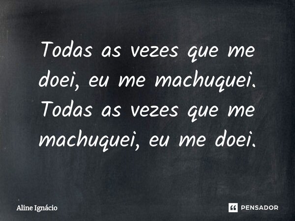 ⁠Todas as vezes que me doei, eu me machuquei. Todas as vezes que me machuquei, eu me doei.... Frase de aline ignacio.