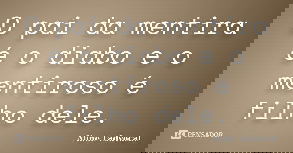 O pai da mentira é o diabo e o mentiroso é filho dele.... Frase de Aline Ladvocat.