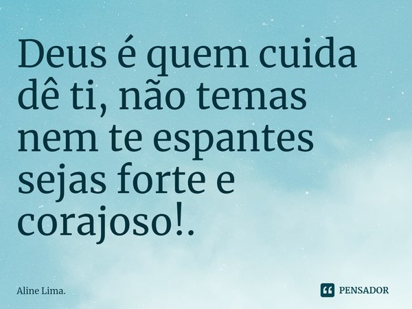⁠Deus é quem cuida dê ti, não temas nem te espantes sejas forte e corajoso!.... Frase de Aline Lima..