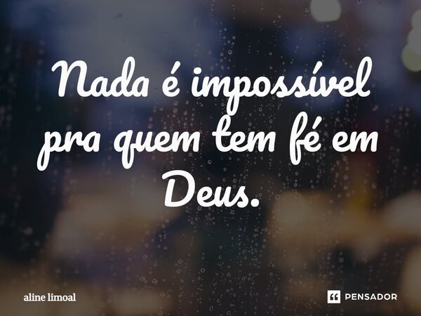 ⁠Nada é impossível pra quem tem fé em Deus.... Frase de aline limoal.