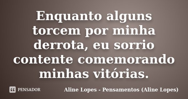 Enquanto alguns torcem por minha derrota, eu sorrio contente comemorando minhas vitórias.... Frase de Aline Lopes - Pensamentos (Aline Lopes).
