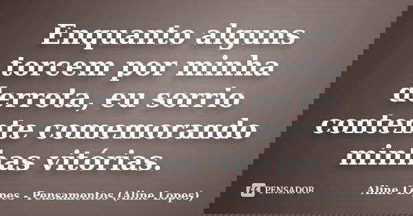 Enquanto alguns torcem por minha derrota, eu sorrio contente comemorando minhas vitórias.... Frase de Aline Lopes - Pensamentos (Aline Lopes).