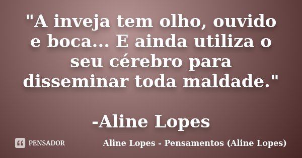 "A inveja tem olho, ouvido e boca... E ainda utiliza o seu cérebro para disseminar toda maldade." -Aline Lopes... Frase de Aline Lopes - Pensamentos (Aline Lopes).