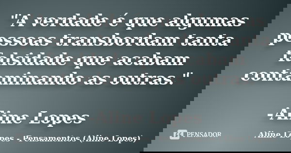 "A verdade é que algumas pessoas transbordam tanta falsidade que acabam contaminando as outras." -Aline Lopes... Frase de Aline Lopes - (Pensamentos Aline Lopes).