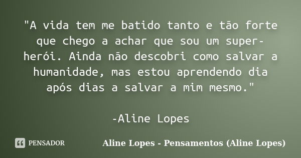 "A vida tem me batido tanto e tão forte que chego a achar que sou um super-herói. Ainda não descobri como salvar a humanidade, mas estou aprendendo dia apó... Frase de Aline Lopes - Pensamentos (Aline Lopes).