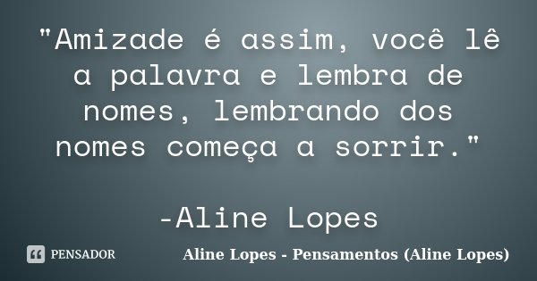 "Amizade é assim, você lê a palavra e lembra de nomes, lembrando dos nomes começa a sorrir." -Aline Lopes... Frase de Aline Lopes - (Pensamentos Aline Lopes).
