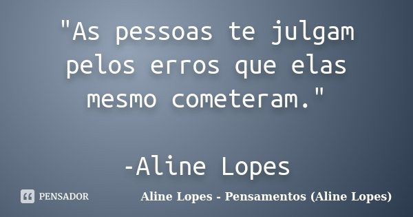 "As pessoas te julgam pelos erros que elas mesmo cometeram." -Aline Lopes... Frase de Aline Lopes - (Pensamentos Aline Lopes).