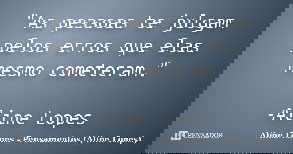 "As pessoas te julgam pelos erros que elas mesmo cometeram." -Aline Lopes... Frase de Aline Lopes - (Pensamentos Aline Lopes).