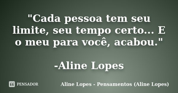 "Cada pessoa tem seu limite, seu tempo certo... E o meu para você, acabou." -Aline Lopes... Frase de Aline Lopes - Pensamentos (Aline Lopes).