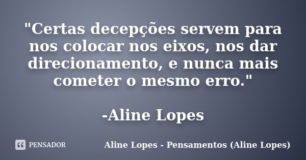 "Certas decepções servem para nos colocar nos eixos, nos dar direcionamento, e nunca mais cometer o mesmo erro." -Aline Lopes... Frase de Aline Lopes - (Pensamentos Aline Lopes).