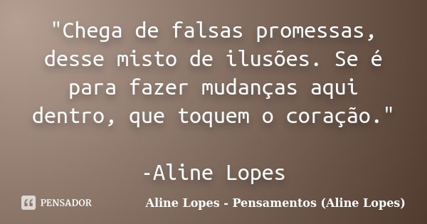 "Chega de falsas promessas, desse misto de ilusões. Se é para fazer mudanças aqui dentro, que toquem o coração." -Aline Lopes... Frase de Aline Lopes - Pensamentos (Aline Lopes).