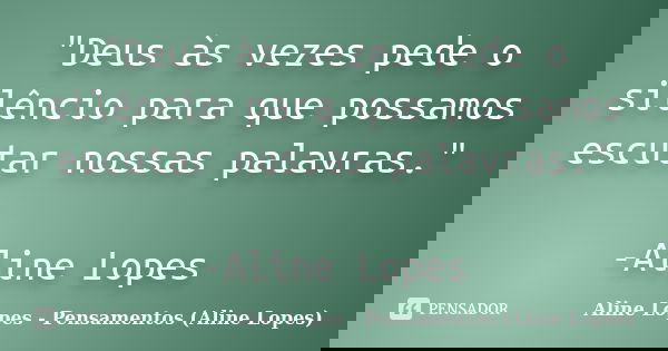 "Deus às vezes pede o silêncio para que possamos escutar nossas palavras." -Aline Lopes... Frase de Aline Lopes - (Pensamentos Aline Lopes).
