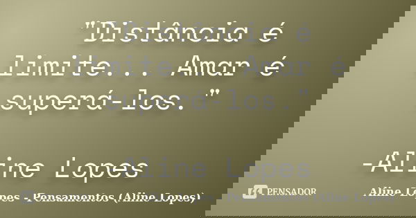 "Distância é limite... Amar é superá-los." -Aline Lopes... Frase de Aline Lopes - Pensamentos (Aline Lopes).
