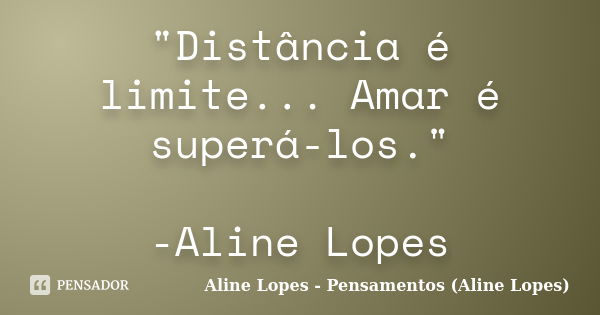 "Distância é limite... Amar é superá-los." -Aline Lopes... Frase de Aline Lopes - Pensamentos (Aline Lopes).