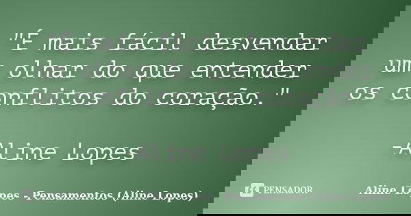 "É mais fácil desvendar um olhar do que entender os conflitos do coração." -Aline Lopes... Frase de Aline Lopes - Pensamentos (Aline Lopes).