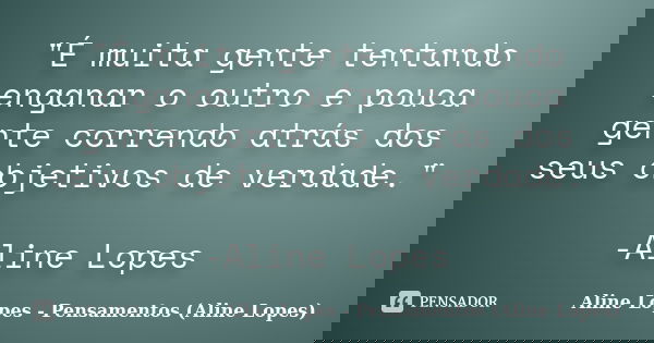 "É muita gente tentando enganar o outro e pouca gente correndo atrás dos seus objetivos de verdade." -Aline Lopes... Frase de Aline Lopes - Pensamentos (Aline Lopes).