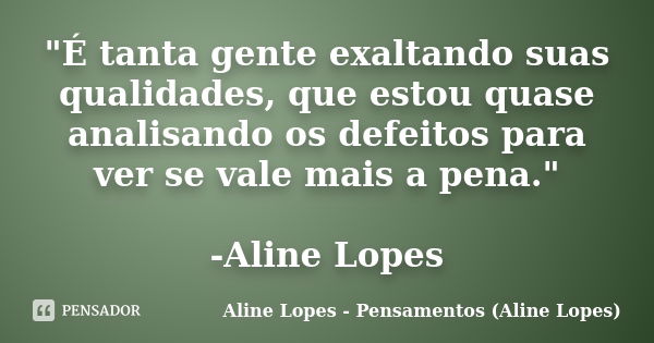 "É tanta gente exaltando suas qualidades, que estou quase analisando os defeitos para ver se vale mais a pena." -Aline Lopes... Frase de Aline Lopes - Pensamentos (Aline Lopes).