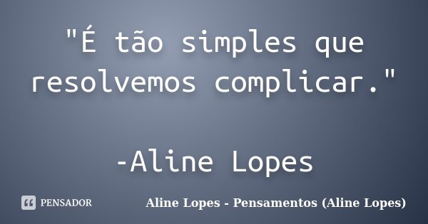 "É tão simples que resolvemos complicar." -Aline Lopes... Frase de Aline Lopes - Pensamentos (Aline Lopes).