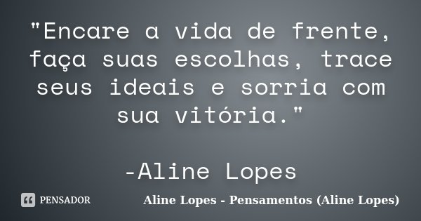 "Encare a vida de frente, faça suas escolhas, trace seus ideais e sorria com sua vitória." -Aline Lopes... Frase de Aline Lopes - Pensamentos (Aline Lopes).