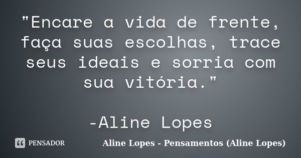 "Encare a vida de frente, faça suas escolhas, trace seus ideais e sorria com sua vitória." -Aline Lopes... Frase de Aline Lopes - Pensamentos (Aline Lopes).