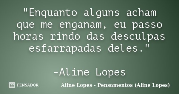 "Enquanto alguns acham que me enganam, eu passo horas rindo das desculpas esfarrapadas deles." -Aline Lopes... Frase de Aline Lopes - (Pensamentos Aline Lopes).