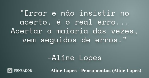 "Errar e não insistir no acerto, é o real erro... Acertar a maioria das vezes, vem seguidos de erros." -Aline Lopes... Frase de Aline Lopes - Pensamentos (Aline Lopes).