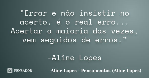 "Errar e não insistir no acerto, é o real erro... Acertar a maioria das vezes, vem seguidos de erros." -Aline Lopes... Frase de Aline Lopes - Pensamentos (Aline Lopes).