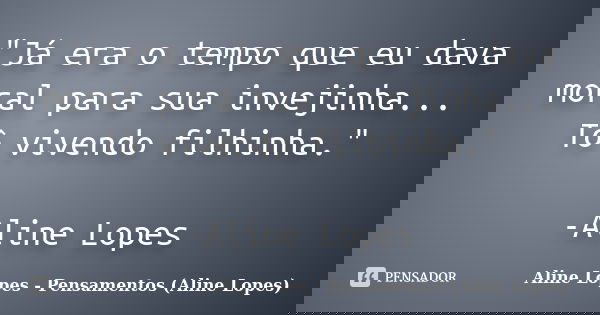 "Já era o tempo que eu dava moral para sua invejinha... Tô vivendo filhinha." -Aline Lopes... Frase de Aline Lopes - Pensamentos (Aline Lopes).