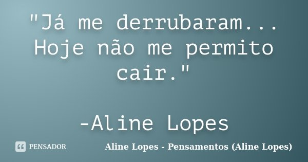 "Já me derrubaram... Hoje não me permito cair." -Aline Lopes... Frase de Aline Lopes - Pensamentos (Aline Lopes).
