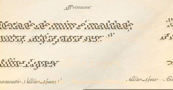 "Metade de mim é maldade, a outra, atiça para ver." -Aline Lopes... Frase de Aline Lopes - (Pensamentos Aline Lopes).