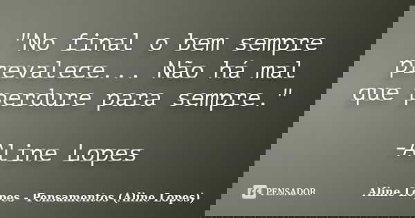 "No final o bem sempre prevalece... Não há mal que perdure para sempre." -Aline Lopes... Frase de Aline Lopes - (Pensamentos Aline Lopes).