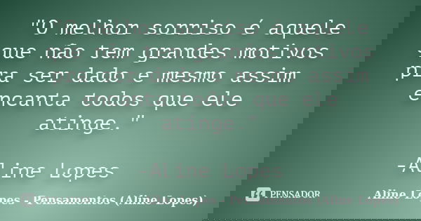 "O melhor sorriso é aquele que não tem grandes motivos pra ser dado e mesmo assim encanta todos que ele atinge." -Aline Lopes... Frase de Aline Lopes - Pensamentos (Aline Lopes).