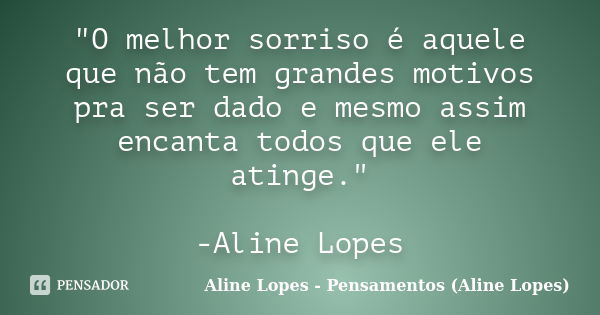 "O melhor sorriso é aquele que não tem grandes motivos pra ser dado e mesmo assim encanta todos que ele atinge." -Aline Lopes... Frase de Aline Lopes - Pensamentos (Aline Lopes).