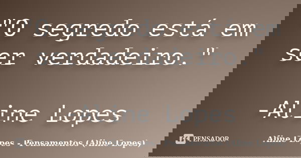 "O segredo está em ser verdadeiro." -Aline Lopes... Frase de Aline Lopes - Pensamentos (Aline Lopes).