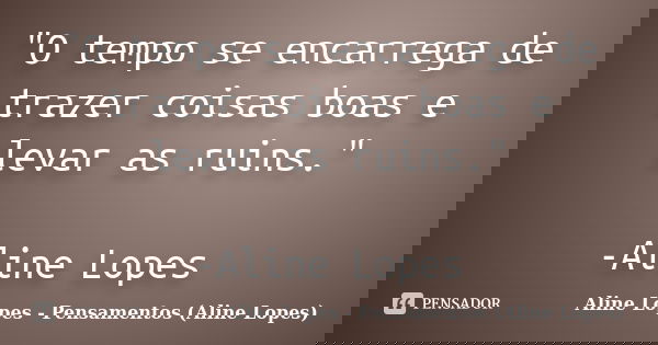 "O tempo se encarrega de trazer coisas boas e levar as ruins." -Aline Lopes... Frase de Aline Lopes - Pensamentos (Aline Lopes).