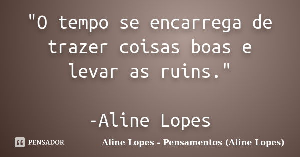 "O tempo se encarrega de trazer coisas boas e levar as ruins." -Aline Lopes... Frase de Aline Lopes - Pensamentos (Aline Lopes).