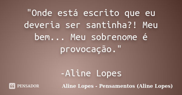 "Onde está escrito que eu deveria ser santinha?! Meu bem... Meu sobrenome é provocação." -Aline Lopes... Frase de Aline Lopes - Pensamentos (Aline Lopes).