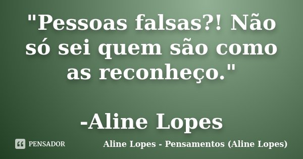 "Pessoas falsas?! Não só sei quem são como as reconheço." -Aline Lopes... Frase de Aline Lopes - Pensamentos (Aline Lopes).