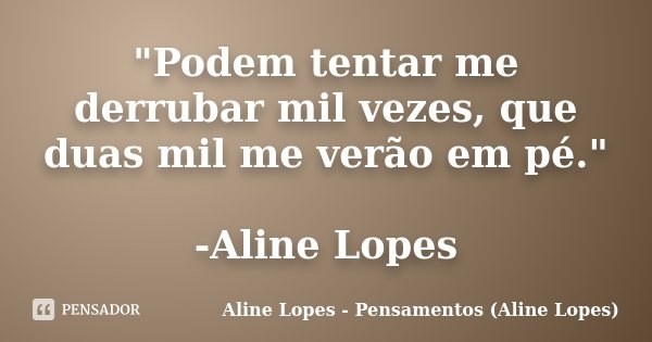 "Podem tentar me derrubar mil vezes, que duas mil me verão em pé." -Aline Lopes... Frase de Aline Lopes - (Pensamentos Aline Lopes).