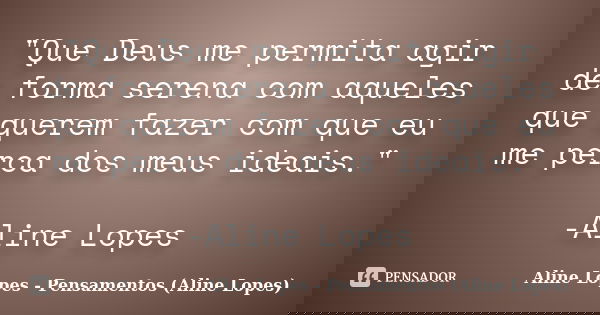 "Que Deus me permita agir de forma serena com aqueles que querem fazer com que eu me perca dos meus ideais." -Aline Lopes... Frase de Aline Lopes - Pensamentos (Aline Lopes).