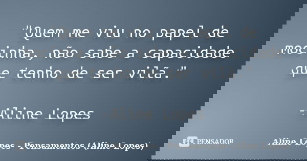 "Quem me viu no papel de mocinha, não sabe a capacidade que tenho de ser vilã." -Aline Lopes... Frase de Aline Lopes - Pensamentos (Aline Lopes).