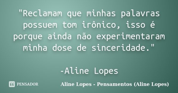 "Reclamam que minhas palavras possuem tom irônico, isso é porque ainda não experimentaram minha dose de sinceridade." -Aline Lopes... Frase de Aline Lopes - Pensamentos (Aline Lopes).
