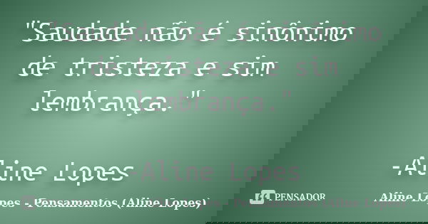 "Saudade não é sinônimo de tristeza e sim lembrança." -Aline Lopes... Frase de Aline Lopes - Pensamentos (Aline Lopes).