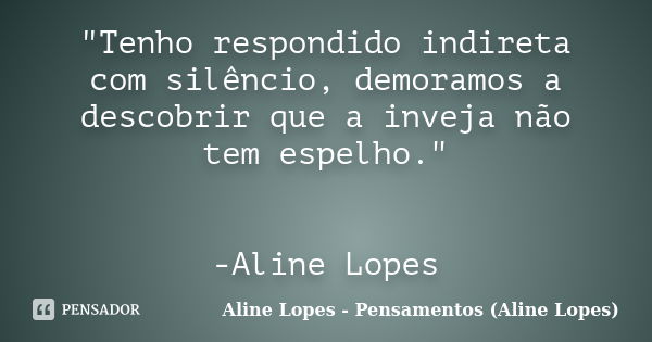 "Tenho respondido indireta com silêncio, demoramos a descobrir que a inveja não tem espelho." -Aline Lopes... Frase de Aline Lopes - Pensamentos (Aline Lopes).