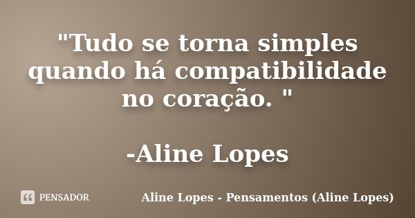 "Tudo se torna simples quando há compatibilidade no coração. " -Aline Lopes... Frase de Aline Lopes - Pensamentos (Aline Lopes).