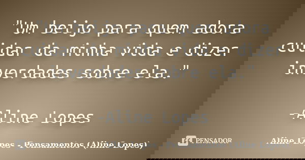 "Um beijo para quem adora cuidar da minha vida e dizer inverdades sobre ela." -Aline Lopes... Frase de Aline Lopes - (Pensamentos Aline Lopes).