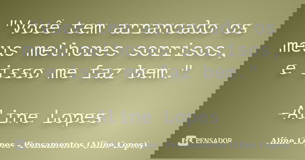"Você tem arrancado os meus melhores sorrisos, e isso me faz bem." -Aline Lopes... Frase de Aline Lopes - Pensamentos (Aline Lopes).