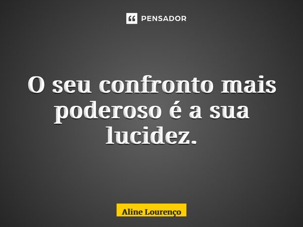 ⁠O seu confronto mais poderoso é a sua lucidez.... Frase de Aline Lourenço.